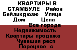 КВАРТИРЫ В СТАМБУЛЕ › Район ­ Бейликдюзю › Улица ­ 1 250 › Дом ­ 12 › Цена ­ 227 685 503 - Все города Недвижимость » Квартиры продажа   . Чувашия респ.,Порецкое. с.